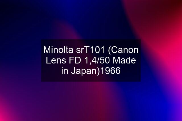 Minolta srT101 (Canon Lens FD 1,4/50 Made in Japan)1966