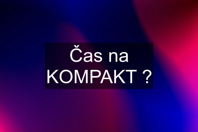 Čas na KOMPAKT ?