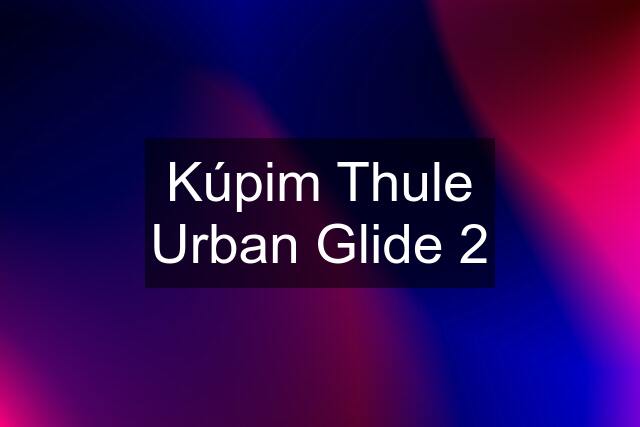 Kúpim Thule Urban Glide 2