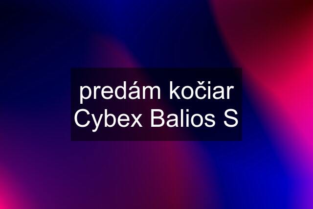 predám kočiar Cybex Balios S