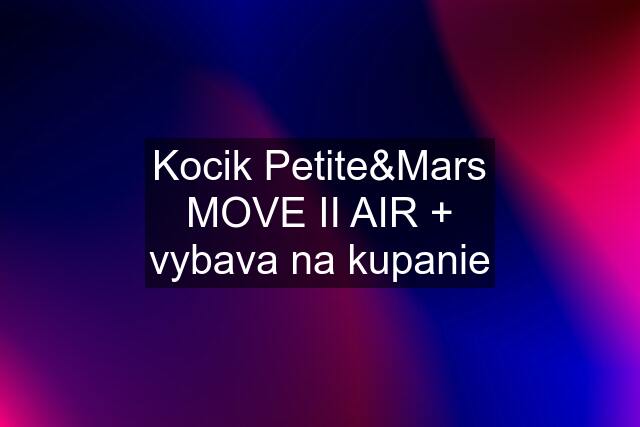 Kocik Petite&Mars MOVE II AIR + vybava na kupanie