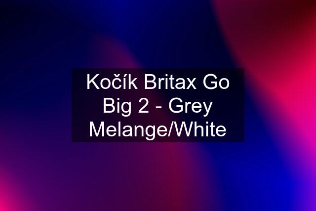 Kočík Britax Go Big 2 - Grey Melange/White