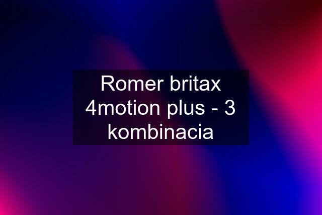 Romer britax 4motion plus - 3 kombinacia