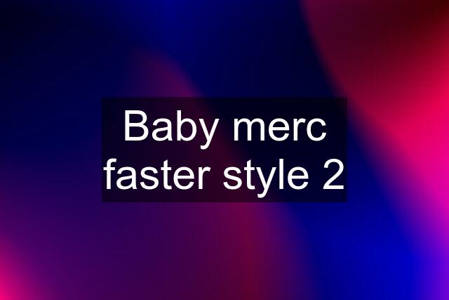 Baby merc faster style 2