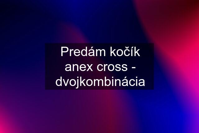 Predám kočík anex cross - dvojkombinácia