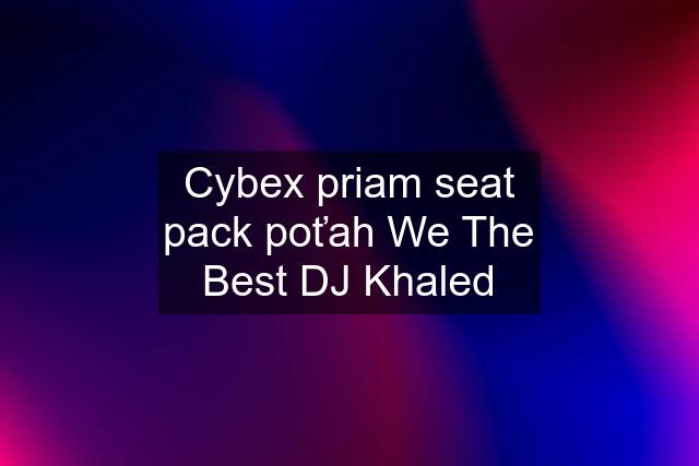 Cybex priam seat pack poťah We The Best DJ Khaled