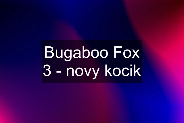 Bugaboo Fox 3 - novy kocik