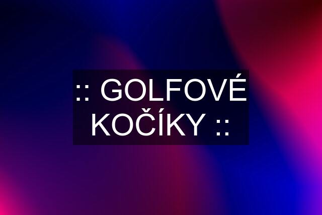 :: GOLFOVÉ KOČÍKY ::