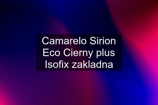Camarelo Sirion Eco Cierny plus Isofix zakladna