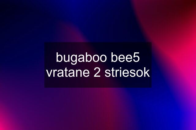 bugaboo bee5 vratane 2 striesok