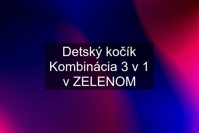 Detský kočík Kombinácia 3 v 1 v ZELENOM