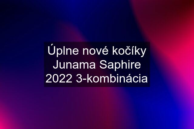 Úplne nové kočíky Junama Saphire 2022 3-kombinácia