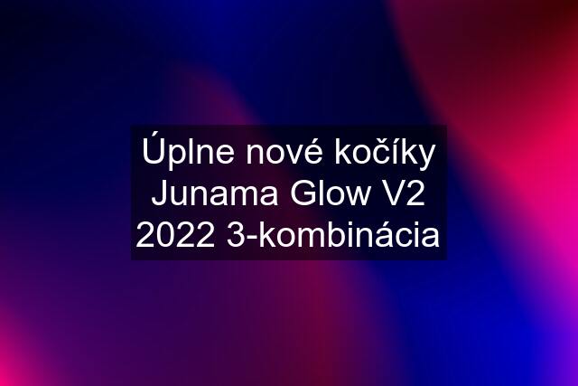 Úplne nové kočíky Junama Glow V2 2022 3-kombinácia