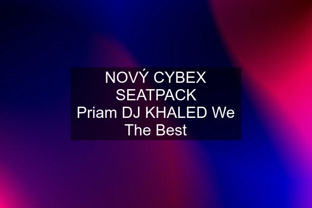 NOVÝ CYBEX SEATPACK Priam DJ KHALED We The Best