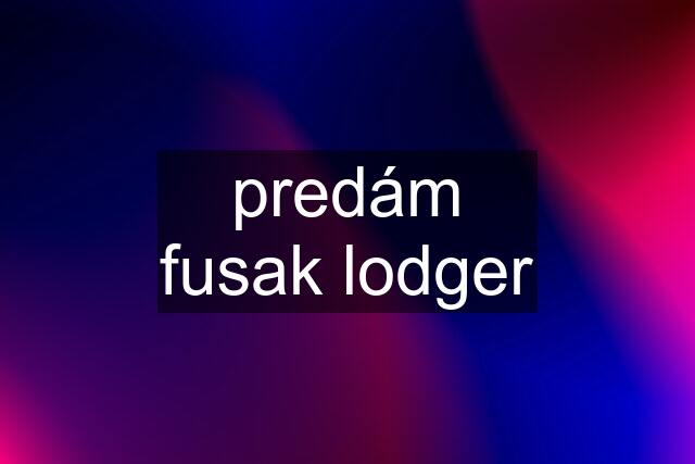 predám fusak lodger