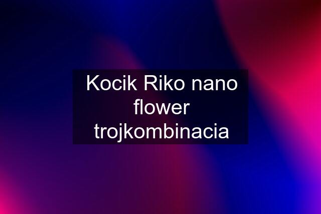 Kocik Riko nano flower trojkombinacia