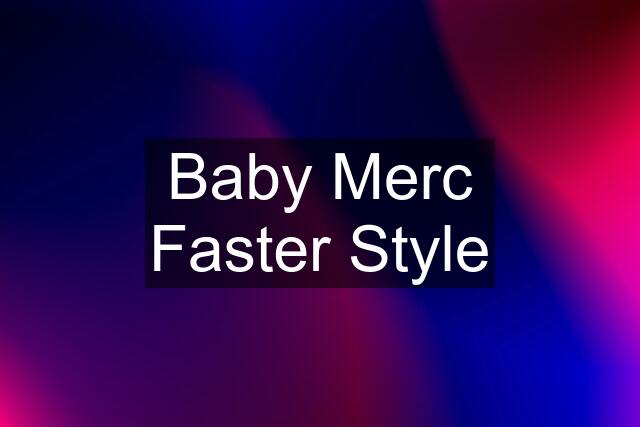 Baby Merc Faster Style