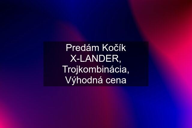 Predám Kočík X-LANDER, Trojkombinácia, Výhodná cena