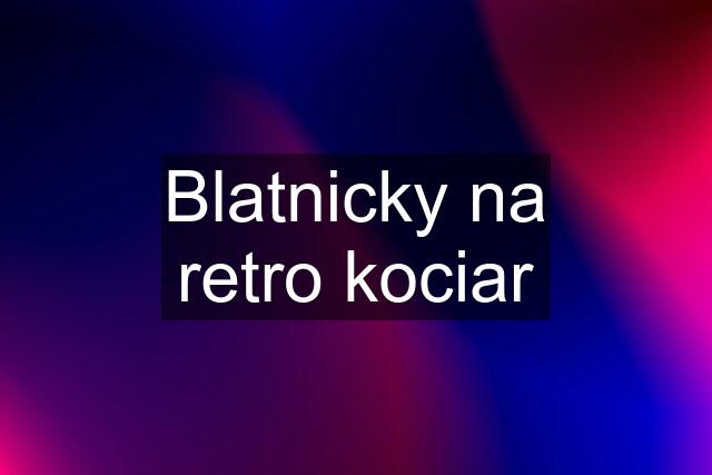 Blatnicky na retro kociar