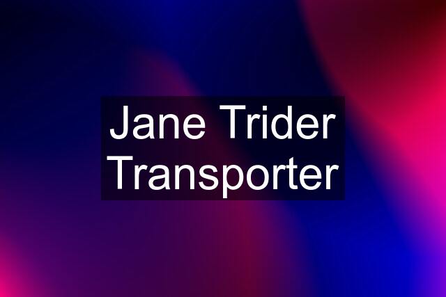 Jane Trider Transporter