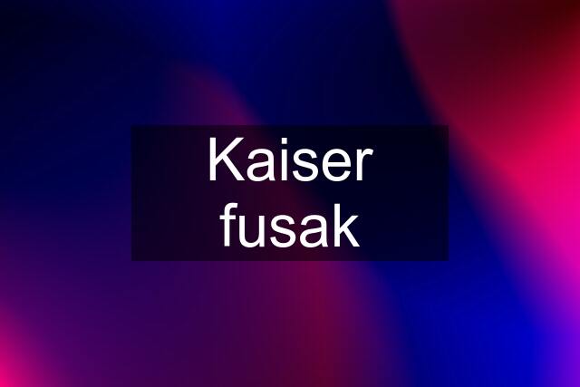 Kaiser fusak