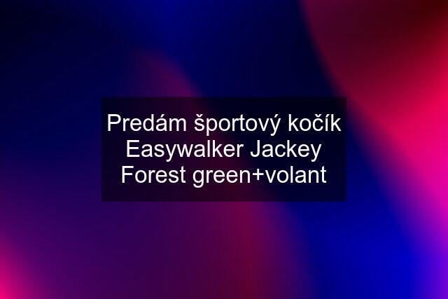 Predám športový kočík Easywalker Jackey Forest green+volant