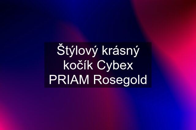 Štýlový krásný kočík Cybex PRIAM Rosegold