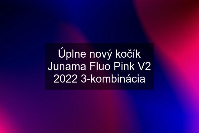 Úplne nový kočík Junama Fluo Pink V2 2022 3-kombinácia