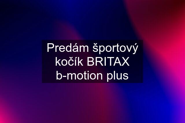 Predám športový kočík BRITAX b-motion plus