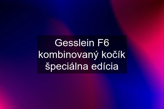 Gesslein F6 kombinovaný kočík špeciálna edícia