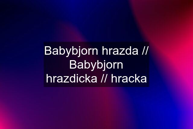 Babybjorn hrazda // Babybjorn hrazdicka // hracka