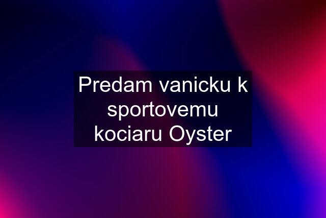 Predam vanicku k sportovemu kociaru Oyster