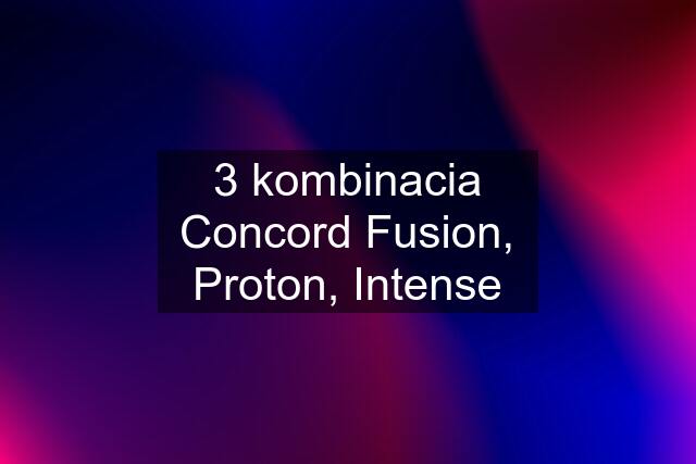 3 kombinacia Concord Fusion, Proton, Intense