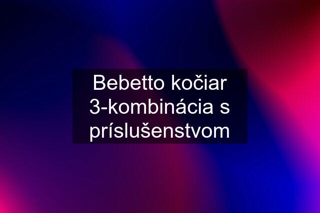 Bebetto kočiar 3-kombinácia s príslušenstvom