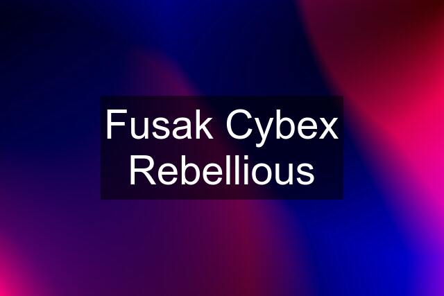 Fusak Cybex Rebellious