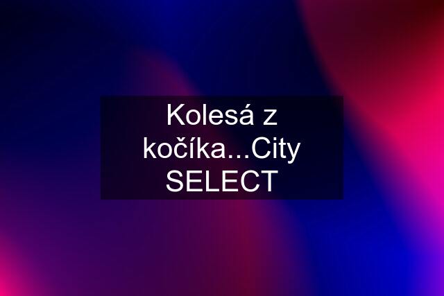 Kolesá z kočíka...City SELECT