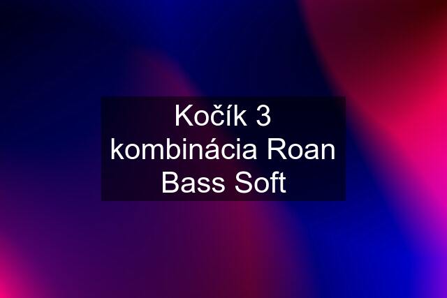 Kočík 3 kombinácia Roan Bass Soft