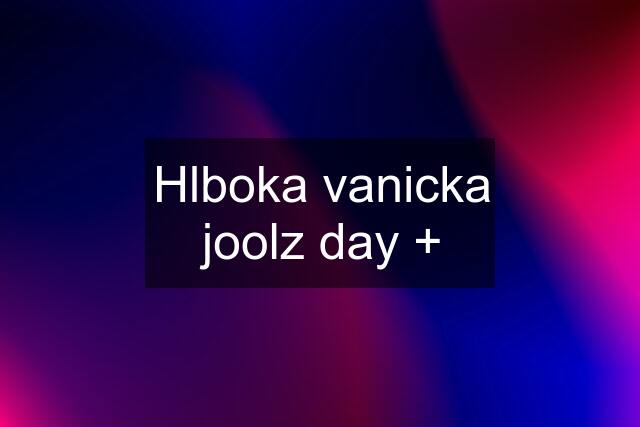 Hlboka vanicka joolz day +