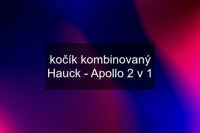 kočík kombinovaný Hauck - Apollo 2 v 1