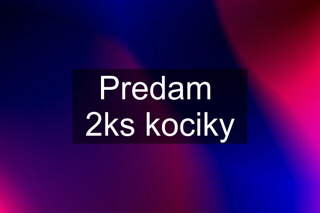 Predam  2ks kociky