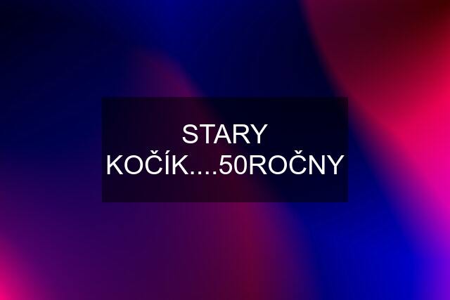 STARY KOČÍK....50ROČNY