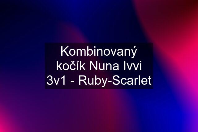 Kombinovaný kočík Nuna Ivvi 3v1 - Ruby-Scarlet