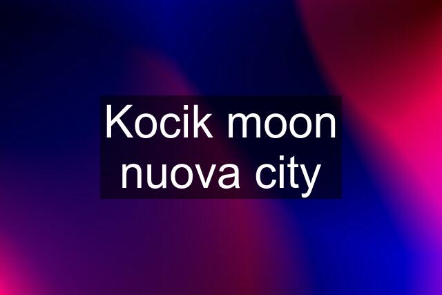 Kocik moon nuova city