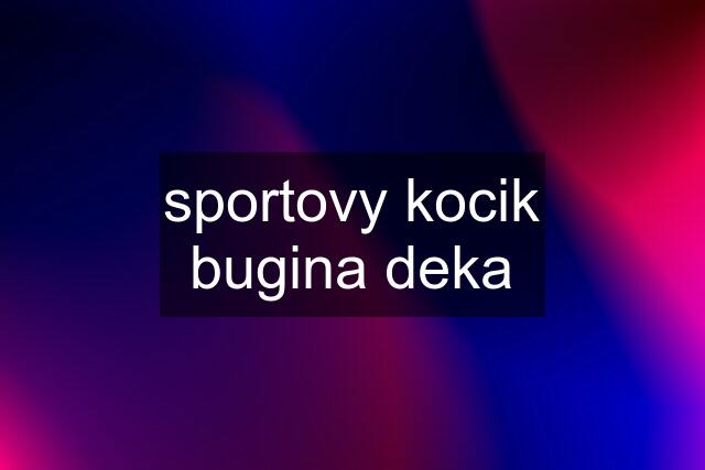 sportovy kocik bugina deka