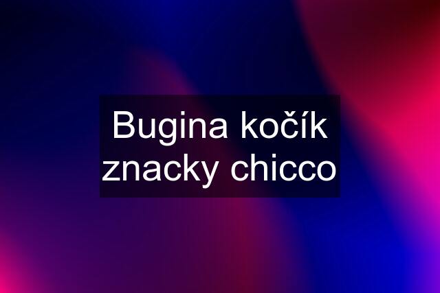 Bugina kočík znacky chicco