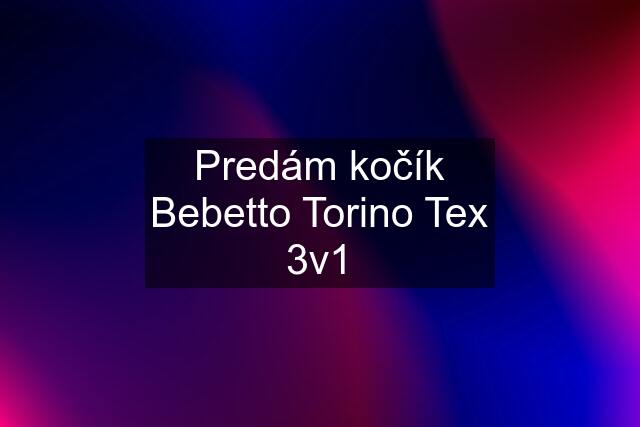 Predám kočík Bebetto Torino Tex 3v1