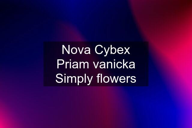 Nova Cybex Priam vanicka Simply flowers