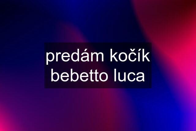 predám kočík bebetto luca