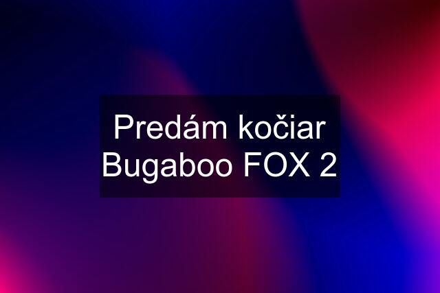 Predám kočiar Bugaboo FOX 2