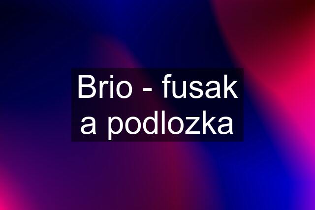 Brio - fusak a podlozka